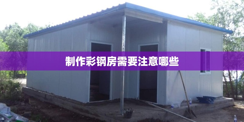 制作彩钢房需要注意哪些