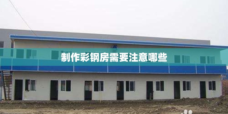 制作彩钢房需要注意哪些