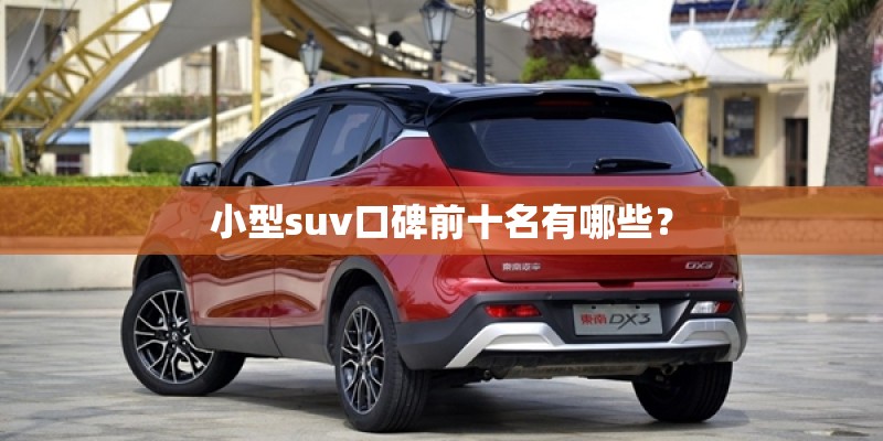 小型suv口碑前十名有哪些？