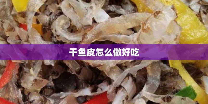 干鱼皮怎么做好吃
