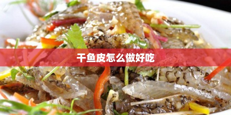 干鱼皮怎么做好吃