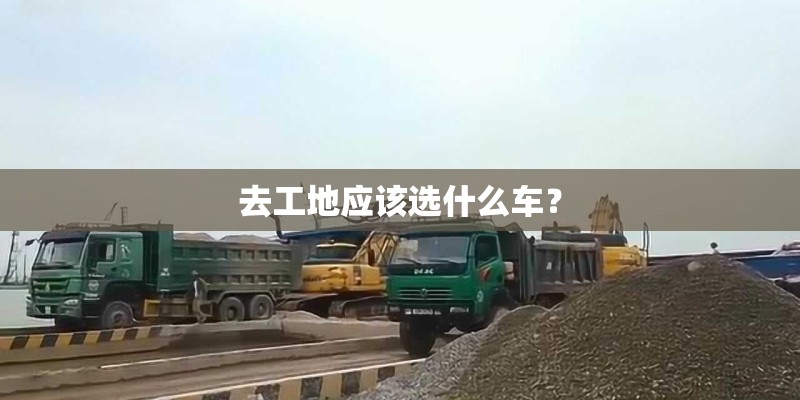 去工地应该选什么车？