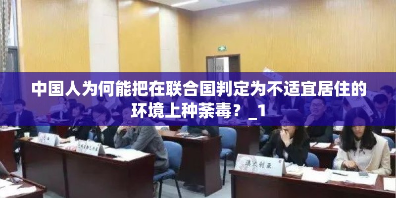 中国人为何能把在联合国判定为不适宜居住的环境上种荼毒？_1