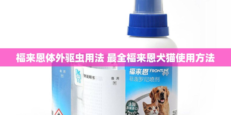 福来恩体外驱虫用法 最全福来恩犬猫使用方法