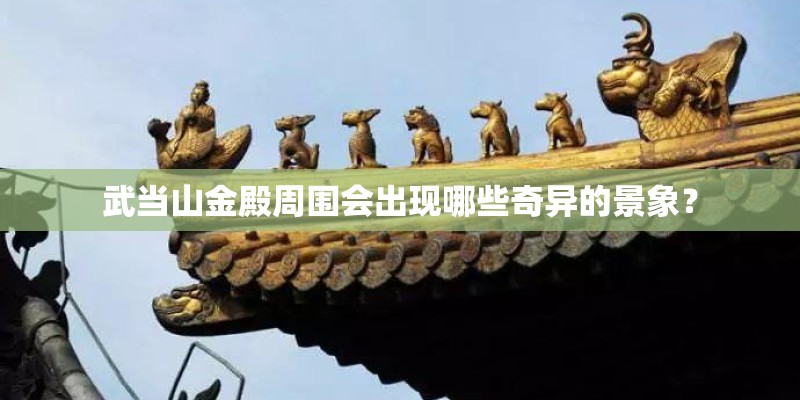 武当山金殿周围会出现哪些奇异的景象？