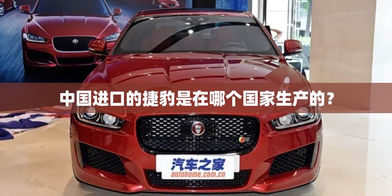 中国进口的捷豹是在哪个国家生产的？