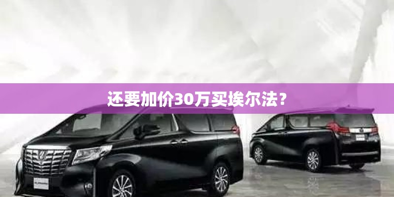 还要加价30万买埃尔法？