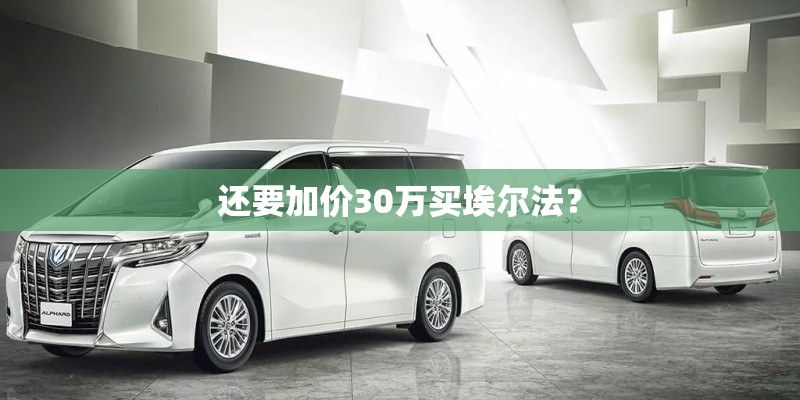 还要加价30万买埃尔法? 还要加价30万买埃尔法?