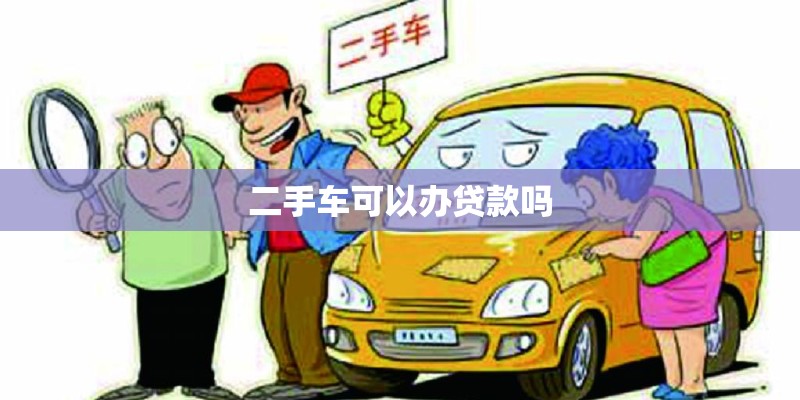 二手车可以办贷款吗 二手车可以办贷款吗