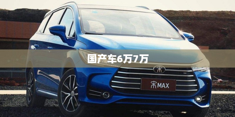 国产车6万7万 国产车6万7万