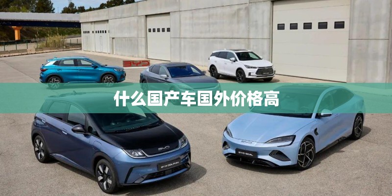 什么国产车国外价格高 什么国产车国外价格高