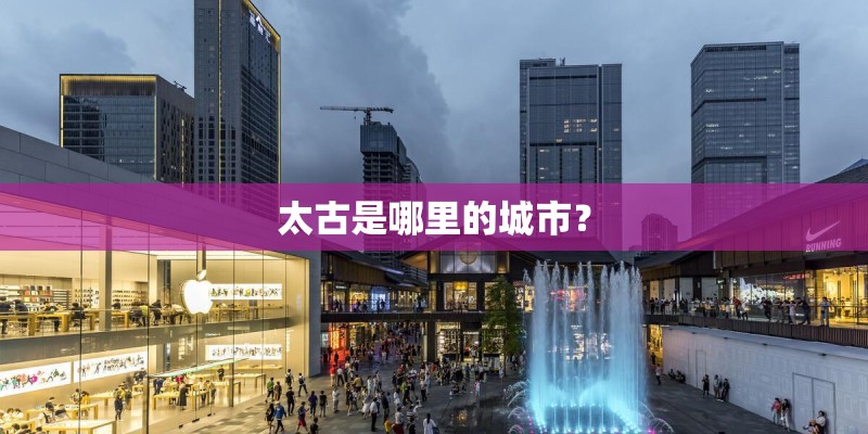 太古是哪里的城市？