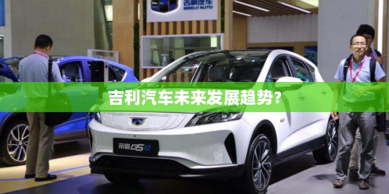 吉利汽车未来发展趋势？