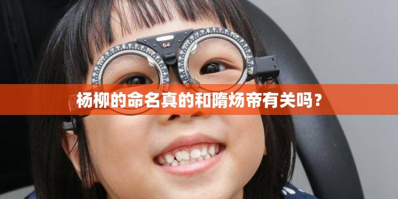 杨柳的命名真的和隋炀帝有关吗？