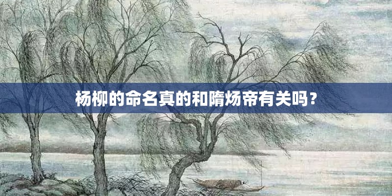 杨柳的命名真的和隋炀帝有关吗？