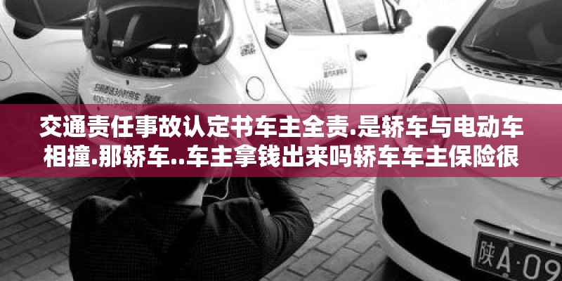 交通责任事故认定书车主全责.是轿车与电动车相撞.那轿车..车主拿钱出来吗轿车车主保险很全