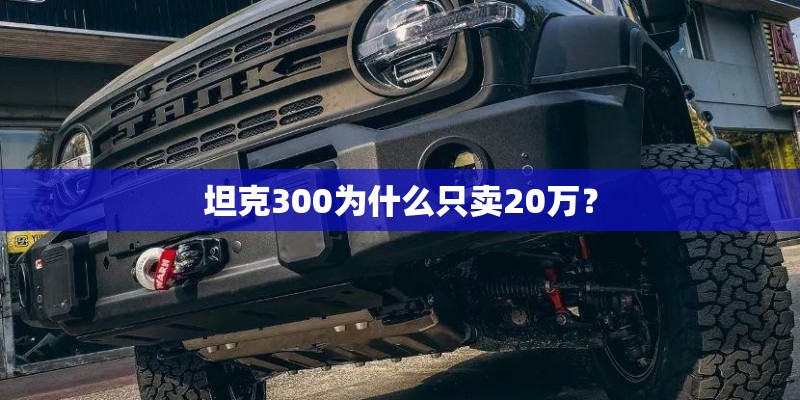 坦克300为什么只卖20万？