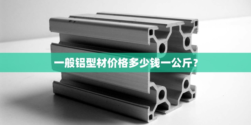 一般铝型材价格多少钱一公斤？