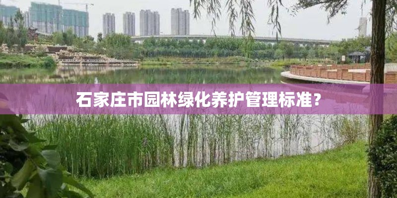 石家庄市园林绿化养护管理标准？