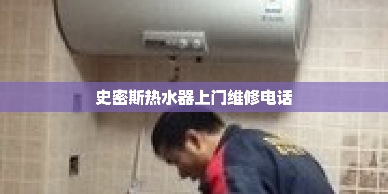 史密斯热水器上门维修电话