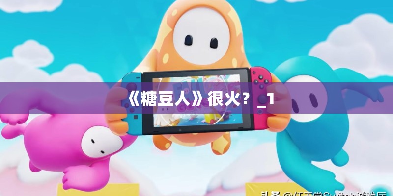 《糖豆人》很火?_1 《糖豆人》很火?_1