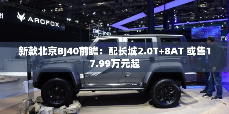 新款北京BJ40前瞻：配长城2.0T+8AT 或售17.99万元起