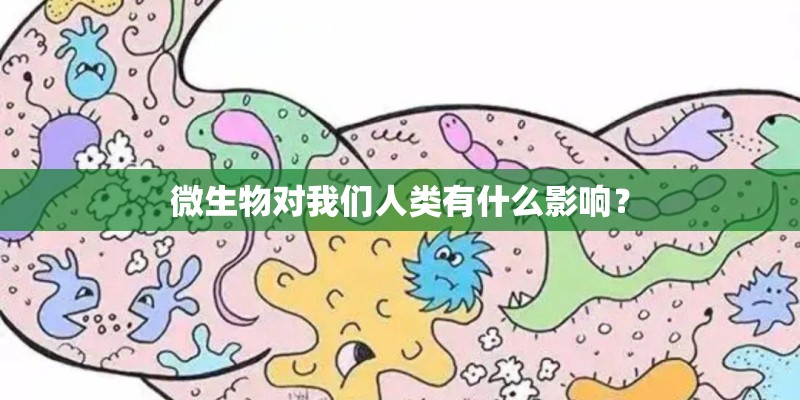 微生物对我们人类有什么影响？