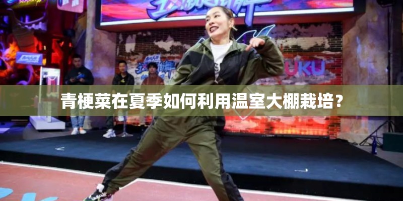 青梗菜在夏季如何利用温室大棚栽培？