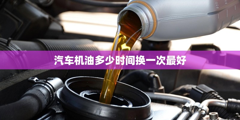 汽车机油多少时间换一次最好