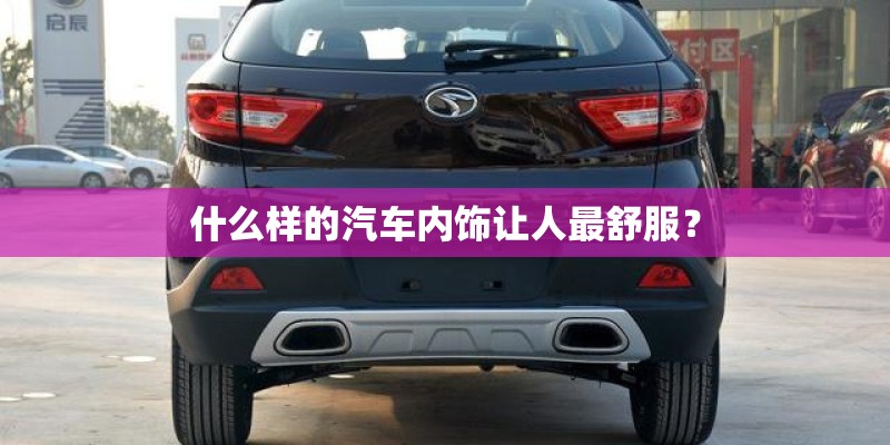 什么样的汽车内饰让人最舒服？