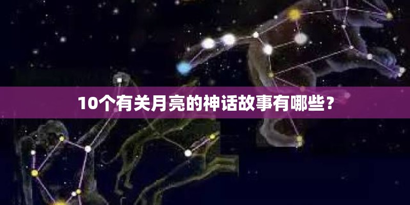 10个有关月亮的神话故事有哪些？