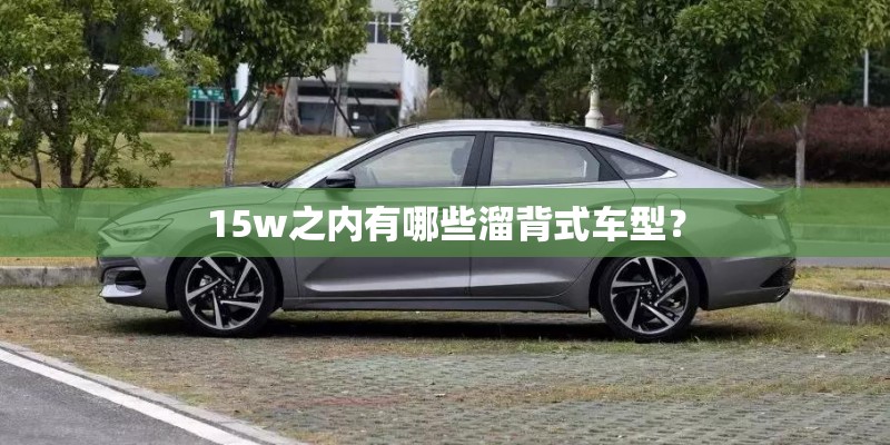 15w之内有哪些溜背式车型？