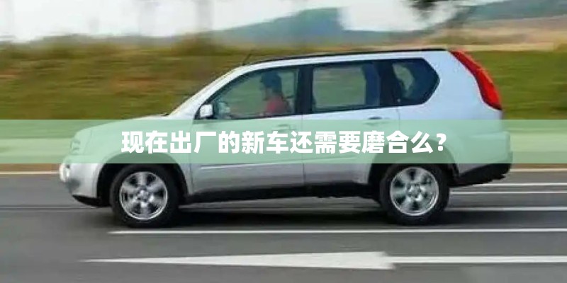 现在出厂的新车还需要磨合么？
