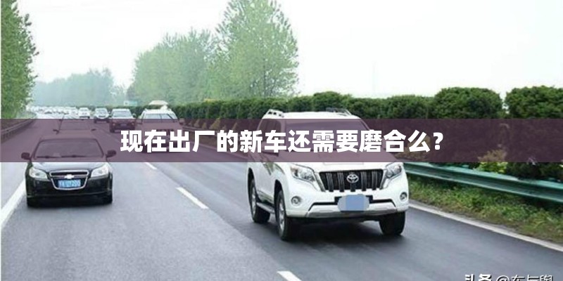 现在出厂的新车还需要磨合么？