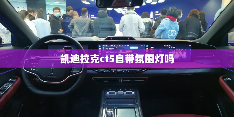 凯迪拉克ct5自带氛围灯吗