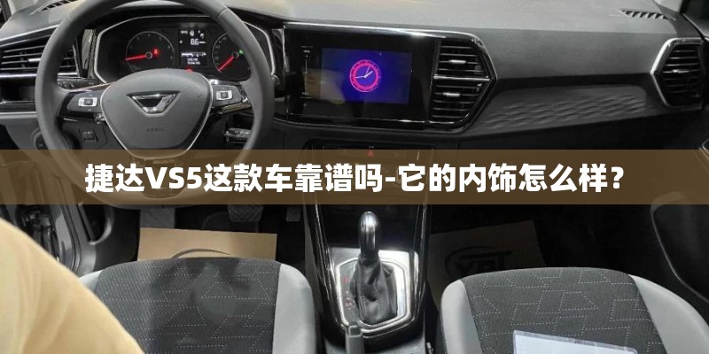 捷达VS5这款车靠谱吗-它的内饰怎么样？