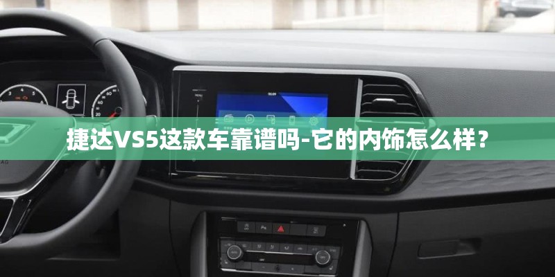 捷达VS5这款车靠谱吗-它的内饰怎么样？