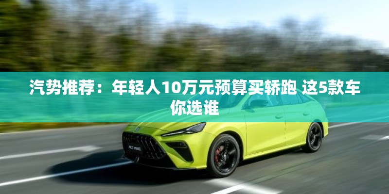 汽势推荐：年轻人10万元预算买轿跑 这5款车你选谁
