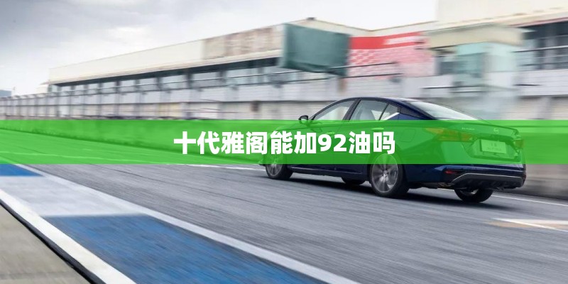 十代雅阁能加92油吗
