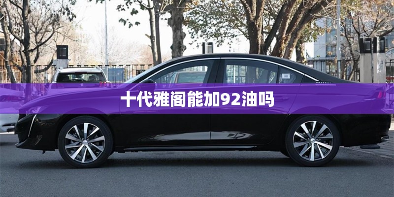 十代雅阁能加92油吗