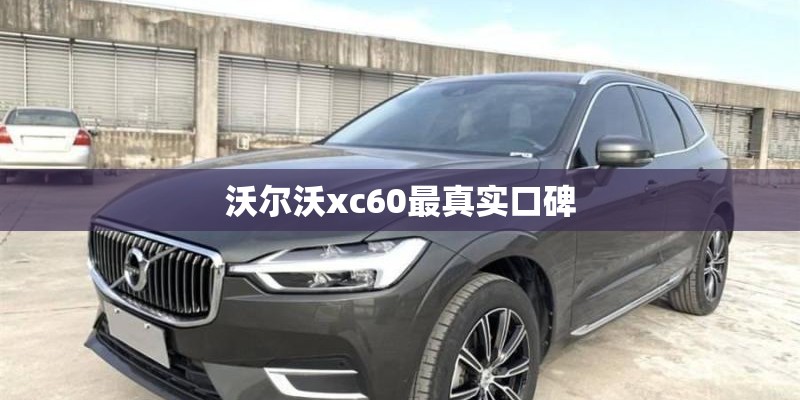 沃尔沃xc60最真实口碑 沃尔沃xc60最真实口碑