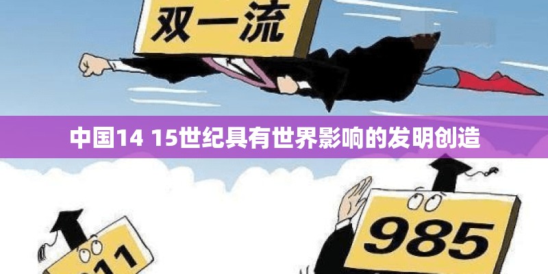 中国14 15世纪具有世界影响的发明创造 中国14 15世纪具有世界影响的发明创造