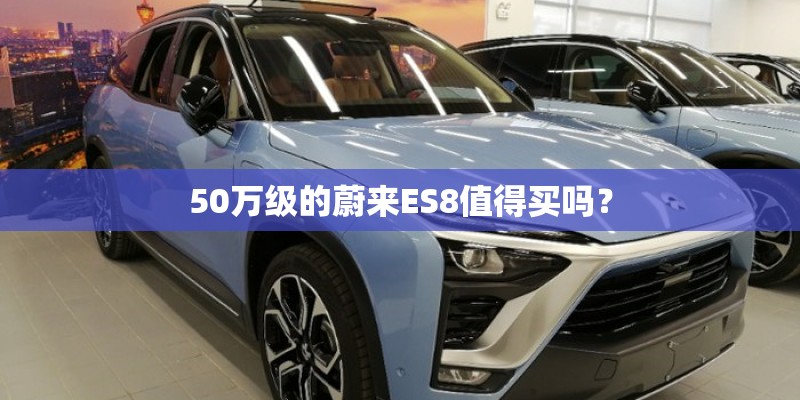 50万级的蔚来ES8值得买吗？