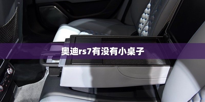 奥迪rs7有没有小桌子 奥迪rs7有没有小桌子