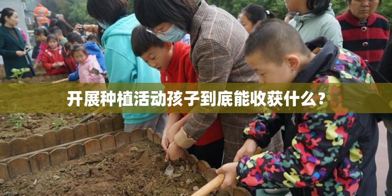 开展种植活动孩子到底能收获什么？
