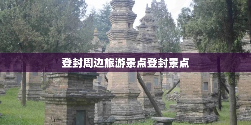 登封周边旅游景点登封景点