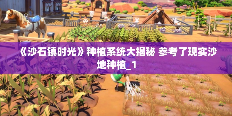 《沙石镇时光》种植系统大揭秘 参考了现实沙地种植_1