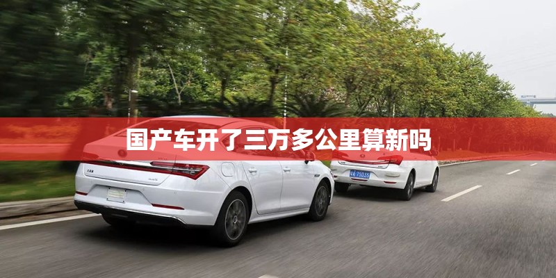 国产车开了三万多公里算新吗