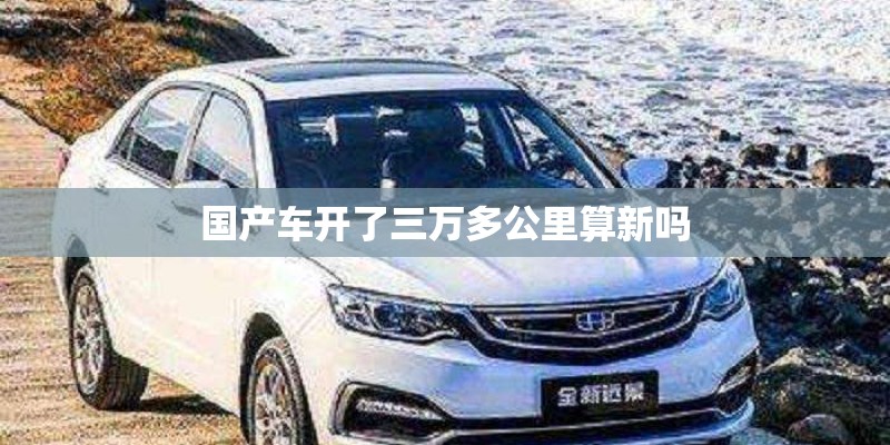 国产车开了三万多公里算新吗