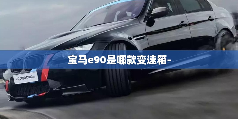 宝马e90是哪款变速箱-